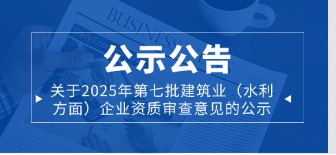 关于2025年第七批建筑业（水利方面）企业资质审查意见的公示……