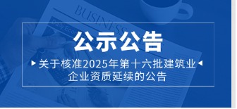 关于核准2025年第十六批建筑业企业资质延续的公告……